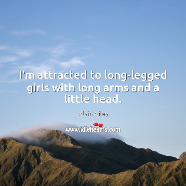 I’m attracted to long-legged girls with long arms and a little head. Alvin Ailey Picture Quote