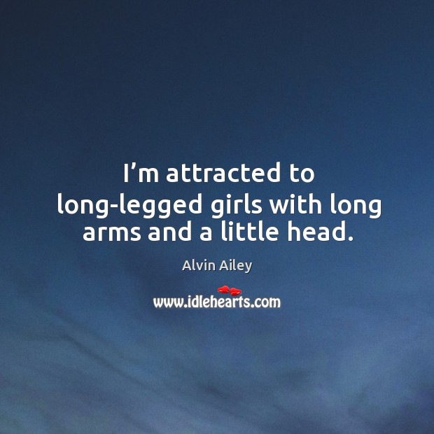 I’m attracted to long-legged girls with long arms and a little head. Alvin Ailey Picture Quote