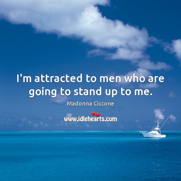 I’m attracted to men who are going to stand up to me. Madonna Ciccone Picture Quote