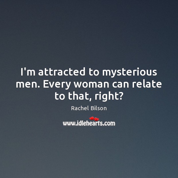 I’m attracted to mysterious men. Every woman can relate to that, right? Rachel Bilson Picture Quote