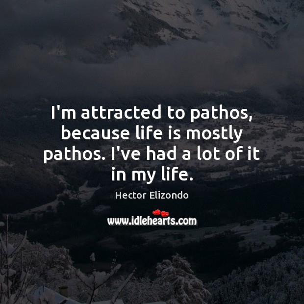 I’m attracted to pathos, because life is mostly pathos. I’ve had a lot of it in my life. Hector Elizondo Picture Quote