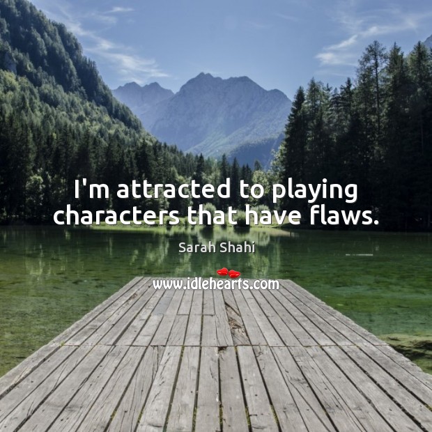 I’m attracted to playing characters that have flaws. Sarah Shahi Picture Quote