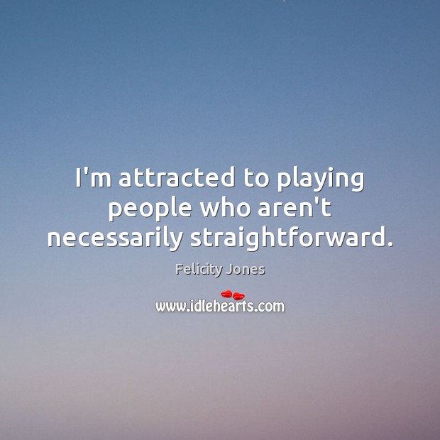 I’m attracted to playing people who aren’t necessarily straightforward. Felicity Jones Picture Quote