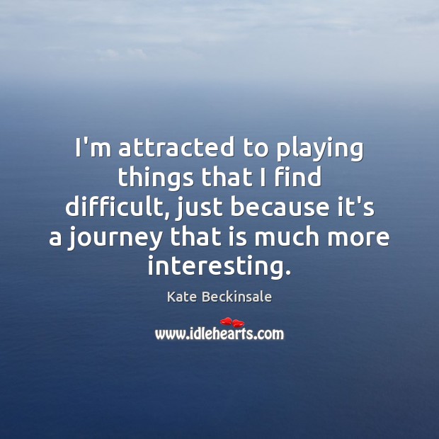 I’m attracted to playing things that I find difficult, just because it’s Kate Beckinsale Picture Quote