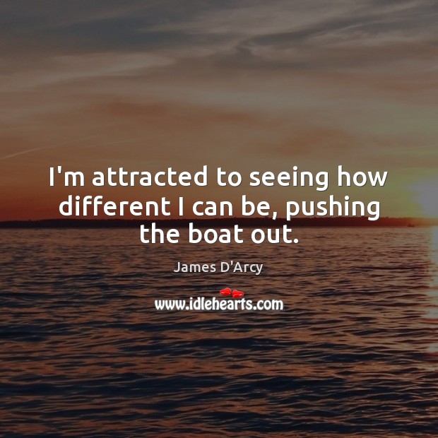 I’m attracted to seeing how different I can be, pushing the boat out. Image