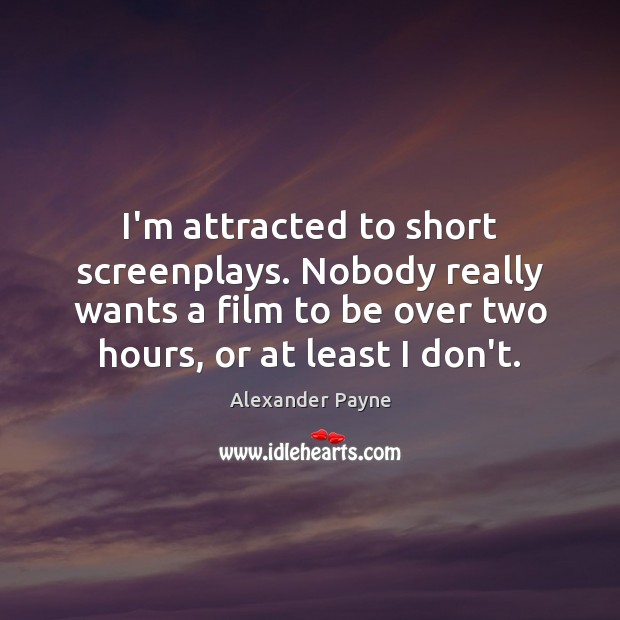I’m attracted to short screenplays. Nobody really wants a film to be Alexander Payne Picture Quote