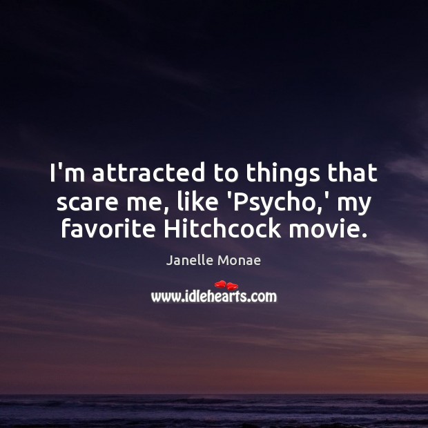 I’m attracted to things that scare me, like ‘Psycho,’ my favorite Hitchcock movie. Janelle Monae Picture Quote