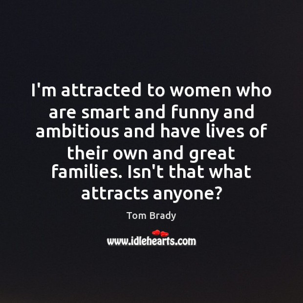 I’m attracted to women who are smart and funny and ambitious and Tom Brady Picture Quote
