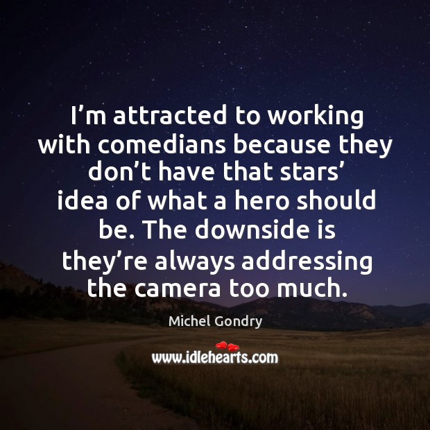 I’m attracted to working with comedians because they don’t have that stars’ Image