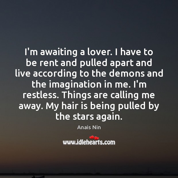 I’m awaiting a lover. I have to be rent and pulled apart Anais Nin Picture Quote