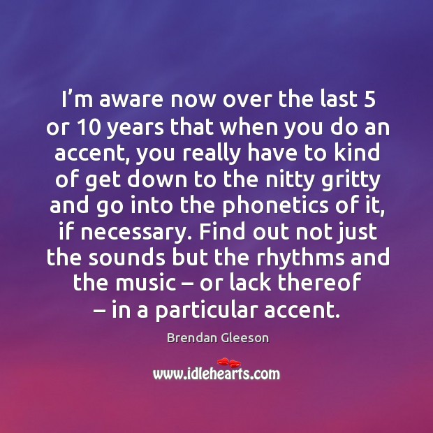 I’m aware now over the last 5 or 10 years that when you do an accent, you really have to Image