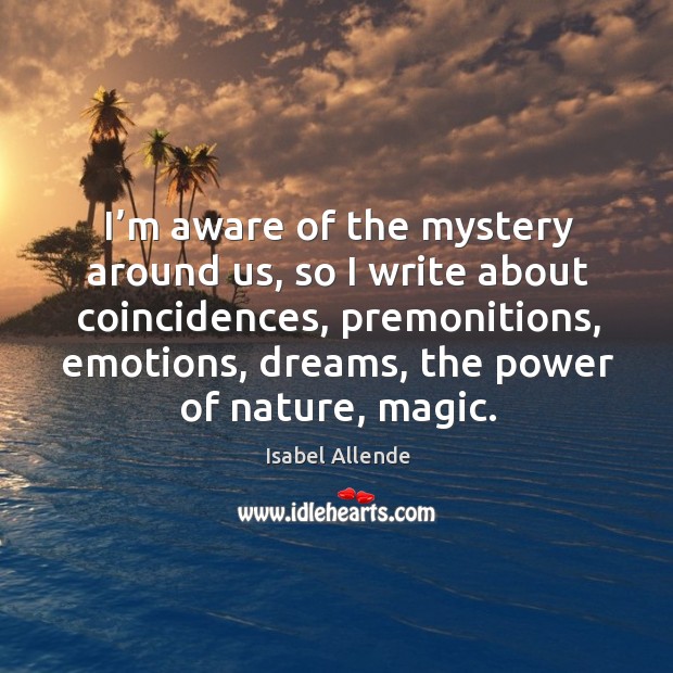 I’m aware of the mystery around us, so I write about coincidences Isabel Allende Picture Quote