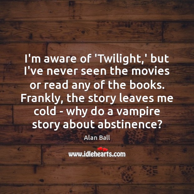 I’m aware of ‘Twilight,’ but I’ve never seen the movies or Alan Ball Picture Quote