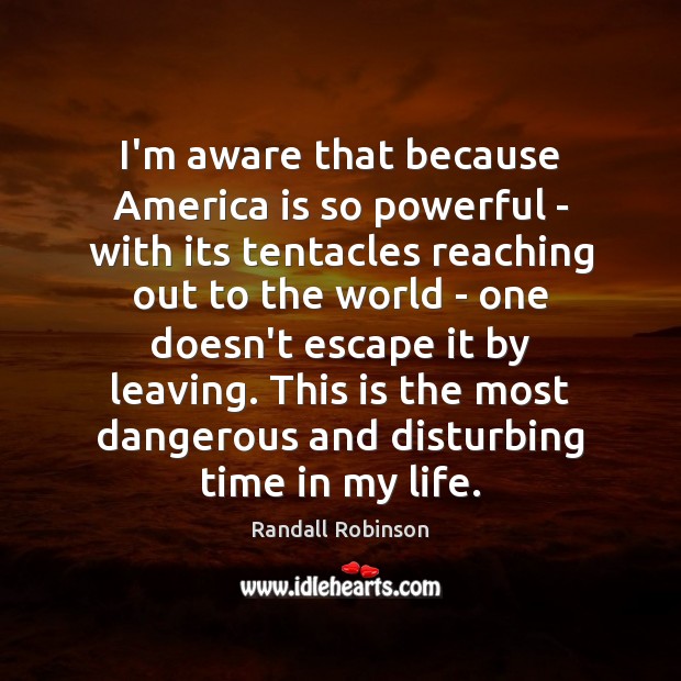 I’m aware that because America is so powerful – with its tentacles Randall Robinson Picture Quote