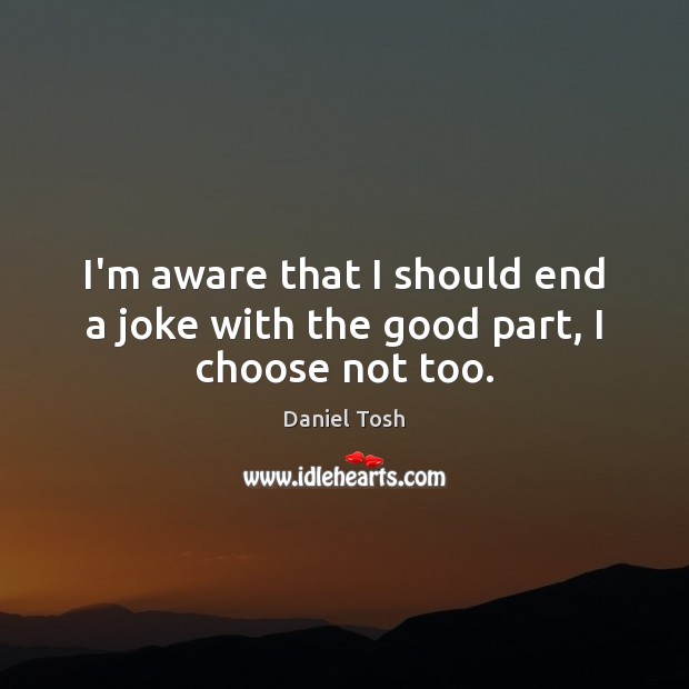 I’m aware that I should end a joke with the good part, I choose not too. Daniel Tosh Picture Quote