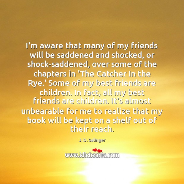 I’m aware that many of my friends will be saddened and shocked, J. D. Salinger Picture Quote