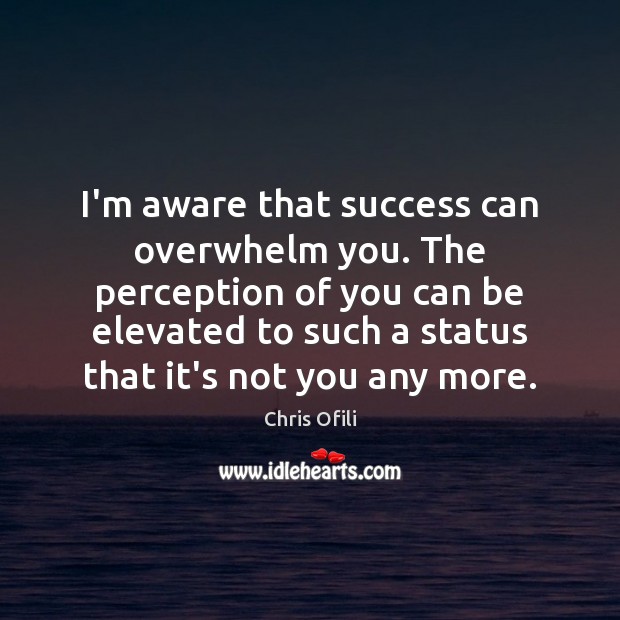 I’m aware that success can overwhelm you. The perception of you can Chris Ofili Picture Quote