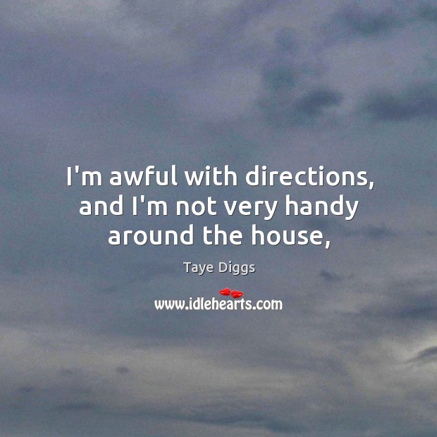 I’m awful with directions, and I’m not very handy around the house, Taye Diggs Picture Quote
