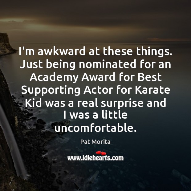 I’m awkward at these things. Just being nominated for an Academy Award Pat Morita Picture Quote