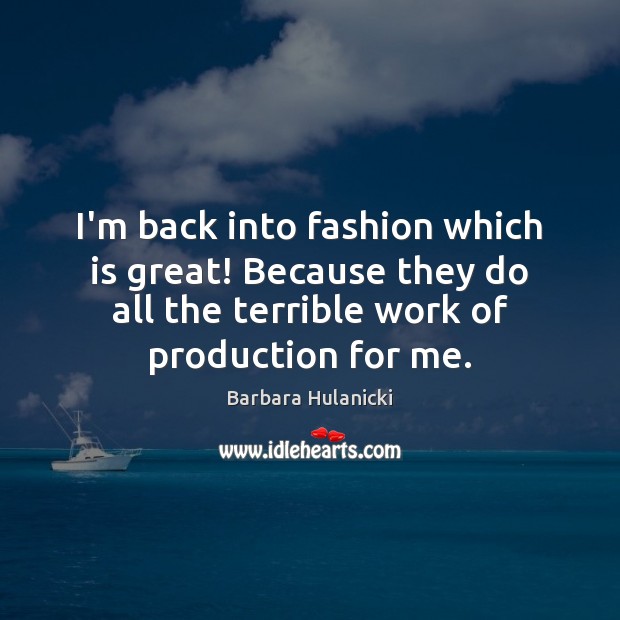 I’m back into fashion which is great! Because they do all the Barbara Hulanicki Picture Quote