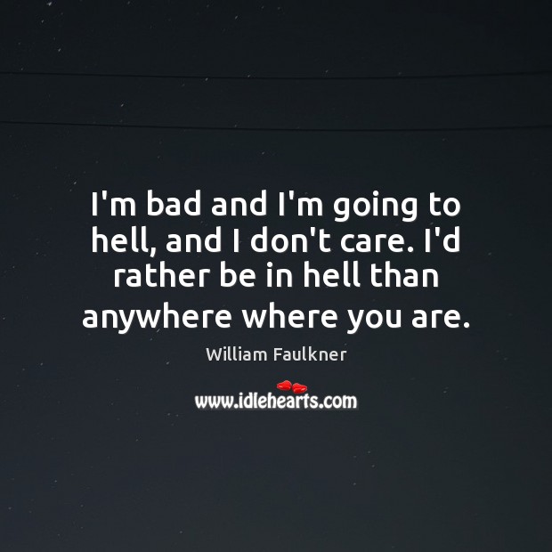 I’m bad and I’m going to hell, and I don’t care. I’d William Faulkner Picture Quote