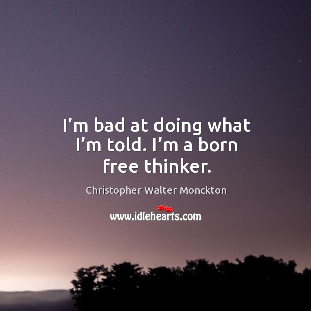 I’m bad at doing what I’m told. I’m a born free thinker. Christopher Walter Monckton Picture Quote