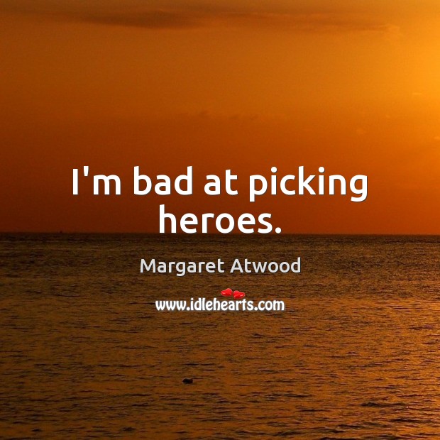I’m bad at picking heroes. Margaret Atwood Picture Quote