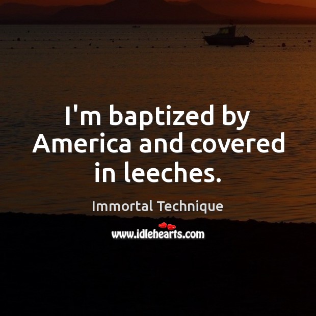 I’m baptized by America and covered in leeches. Immortal Technique Picture Quote