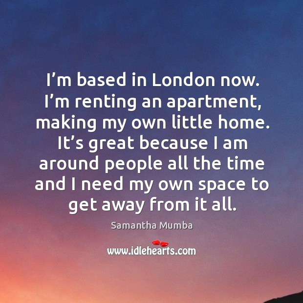 I’m based in london now. I’m renting an apartment, making my own little home. Samantha Mumba Picture Quote