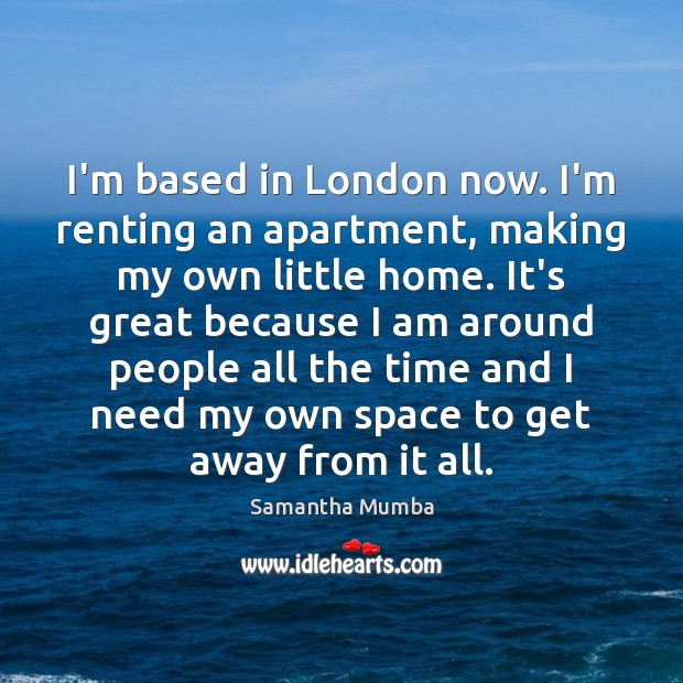 I’m based in London now. I’m renting an apartment, making my own Image