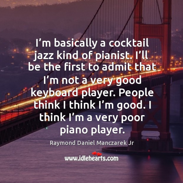 I’m basically a cocktail jazz kind of pianist. I’ll be the first to admit that Raymond Daniel Manczarek Jr Picture Quote