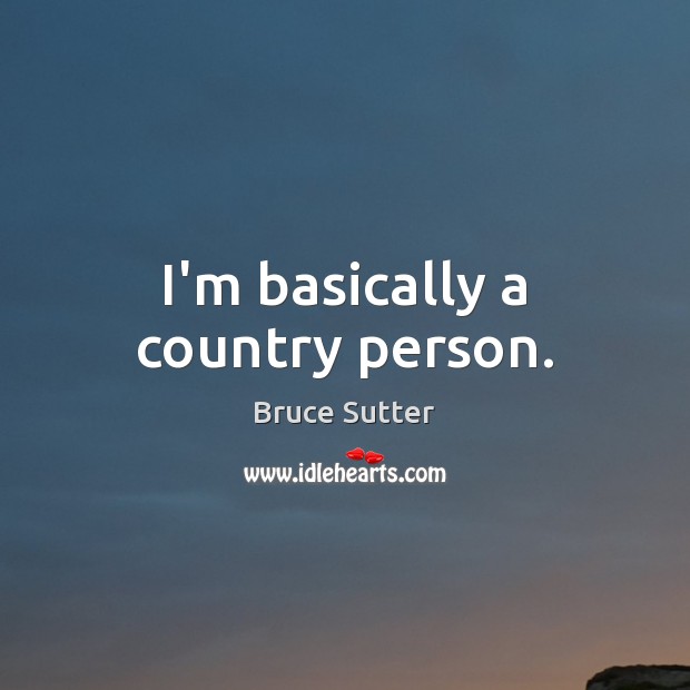 I’m basically a country person. Bruce Sutter Picture Quote