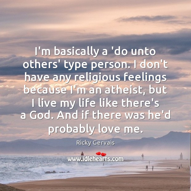 I’m basically a ‘do unto others’ type person. I don’t have any Image