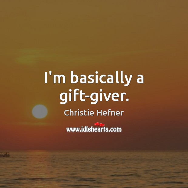I’m basically a gift-giver. Image