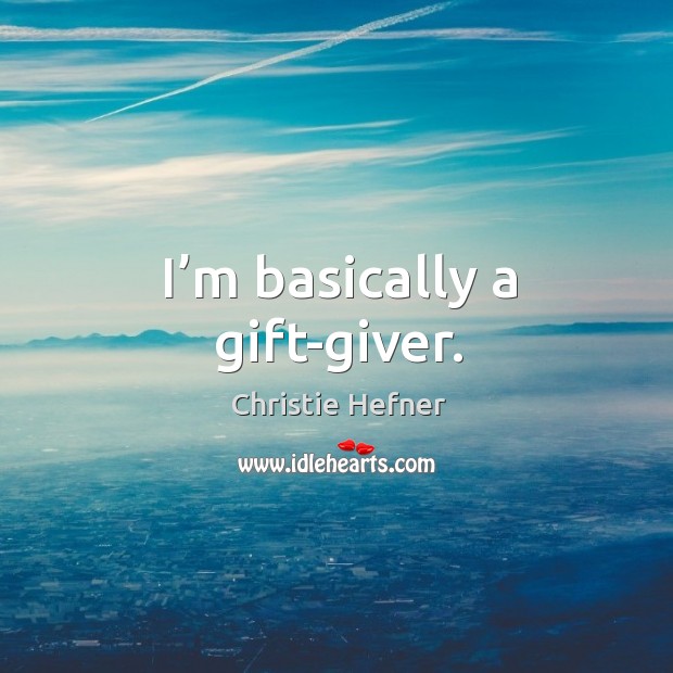 I’m basically a gift-giver. Christie Hefner Picture Quote