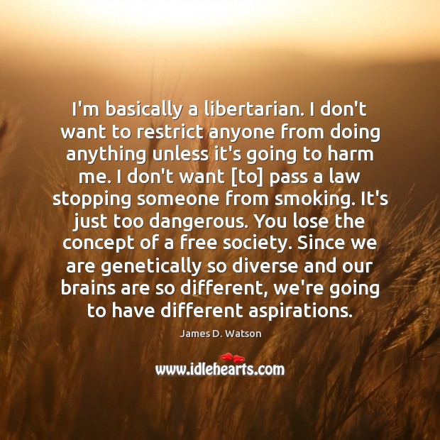 I’m basically a libertarian. I don’t want to restrict anyone from doing James D. Watson Picture Quote