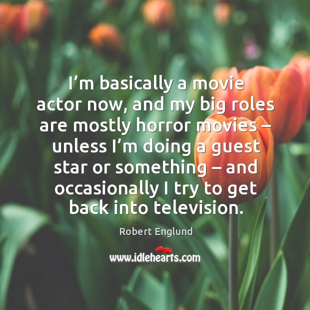 I’m basically a movie actor now, and my big roles are mostly horror movies Robert Englund Picture Quote