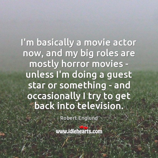 I’m basically a movie actor now, and my big roles are mostly Robert Englund Picture Quote