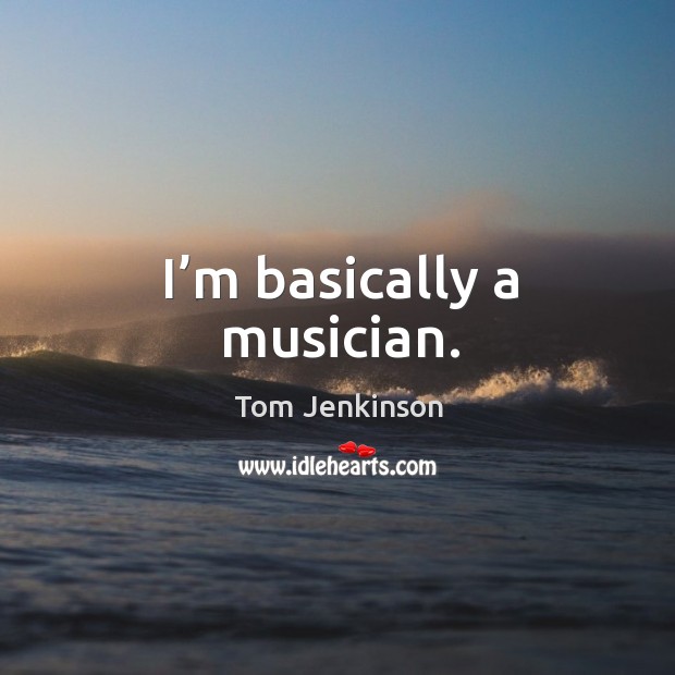 I’m basically a musician. Tom Jenkinson Picture Quote