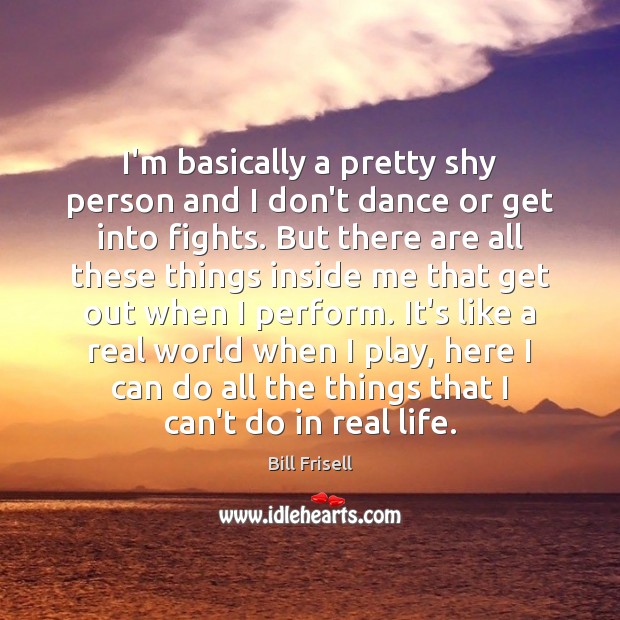 I’m basically a pretty shy person and I don’t dance or get Bill Frisell Picture Quote