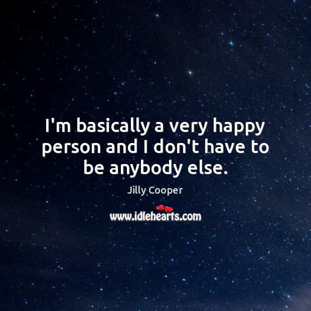 I’m basically a very happy person and I don’t have to be anybody else. Image
