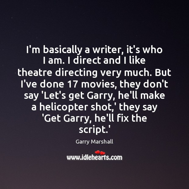 I’m basically a writer, it’s who I am. I direct and I Garry Marshall Picture Quote