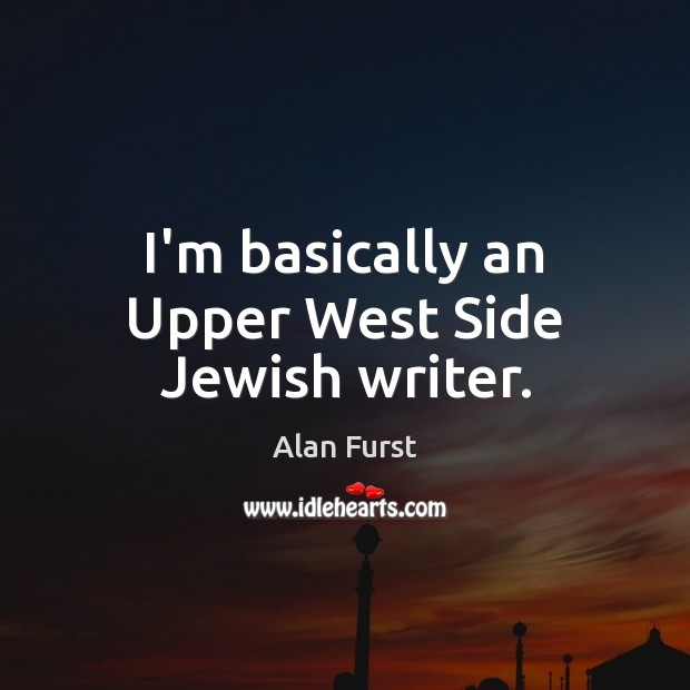I’m basically an Upper West Side Jewish writer. Alan Furst Picture Quote