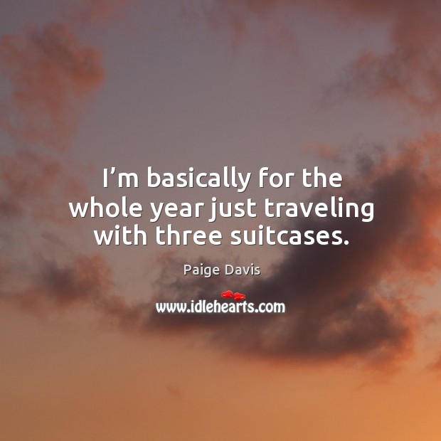 I’m basically for the whole year just traveling with three suitcases. Paige Davis Picture Quote