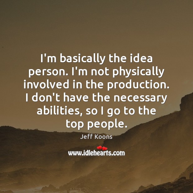I’m basically the idea person. I’m not physically involved in the production. Image