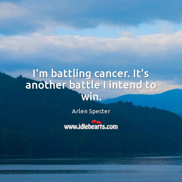I’m battling cancer. It’s another battle I intend to win. Arlen Specter Picture Quote
