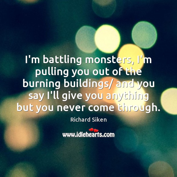 I’m battling monsters, I’m pulling you out of the burning buildings/ and Richard Siken Picture Quote