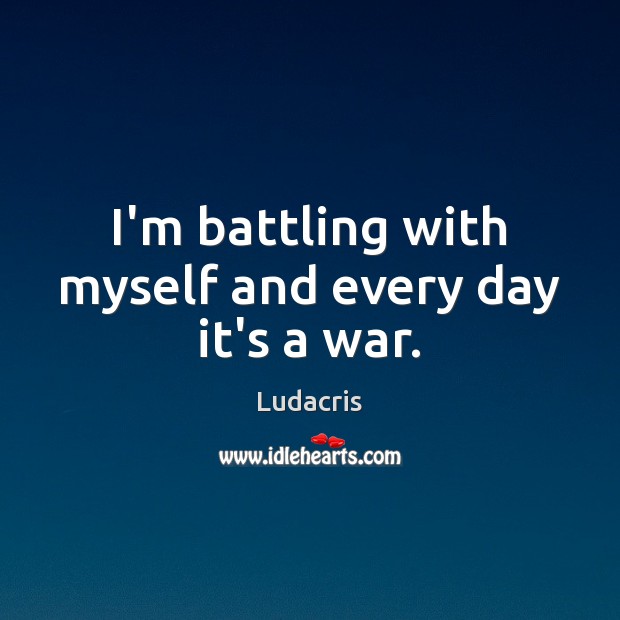 I’m battling with myself and every day it’s a war. Ludacris Picture Quote