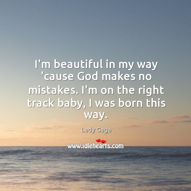 I’m beautiful in my way ’cause God makes no mistakes. I’m on Image