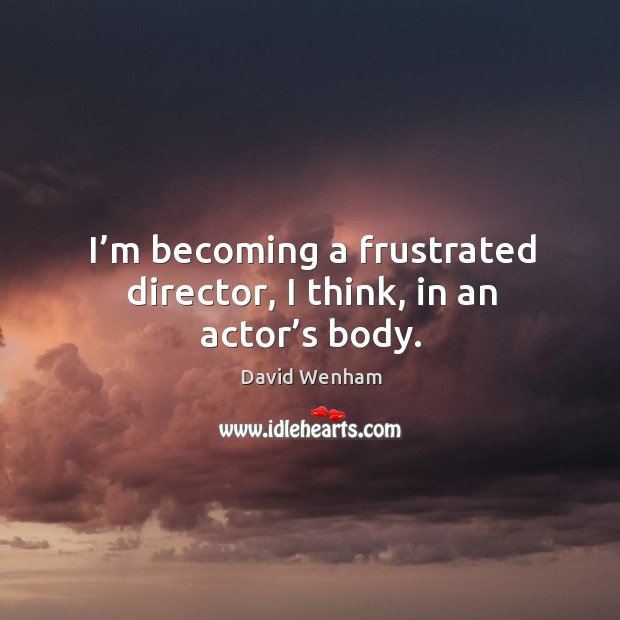 I’m becoming a frustrated director, I think, in an actor’s body. David Wenham Picture Quote